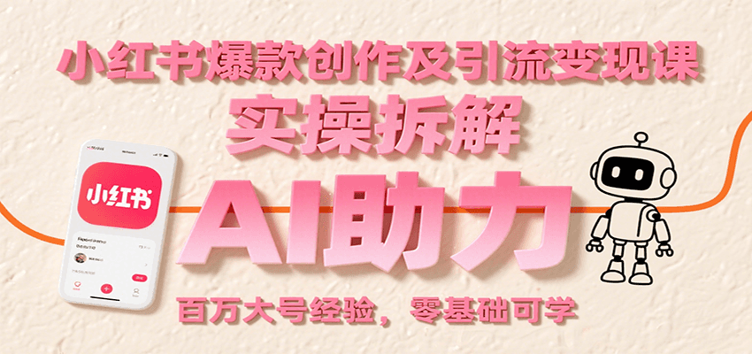 小红书爆款创作及引流变现课：实操拆解，AI助力，百万大号经验，零基础可学-羽哥创业课堂