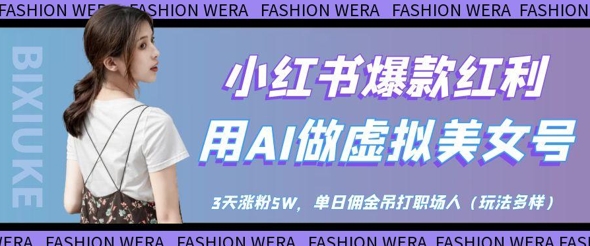 小红书爆款红利：用AI做虚拟美女号，3天涨粉5W，单日佣金吊打职场人-羽哥创业课堂