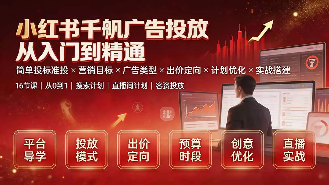 小红书千帆广告投放从入门到精通：简单投标准投×营销目标×广告类型×出价定向×计划优化×实战搭建-羽哥创业课堂