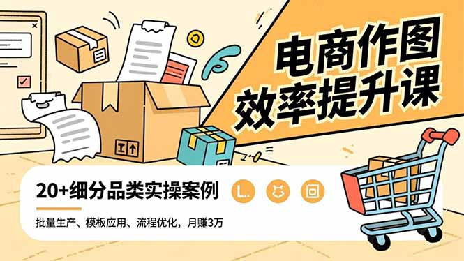 电商作图效率提升课,批量生产、模板应用、流程优化,20+细分品类实操案例,月赚3万-羽哥创业课堂