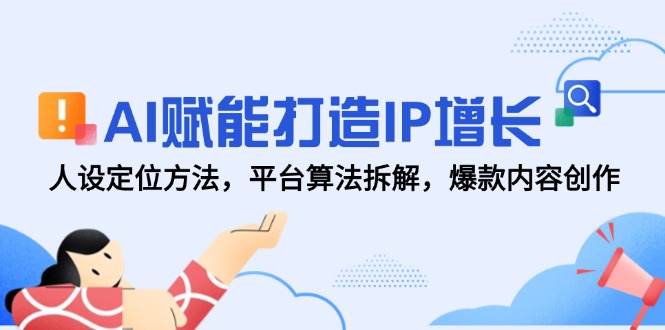 AI赋能打造IP增长，人设定位方法，平台算法拆解，爆款内容创作-羽哥创业课堂