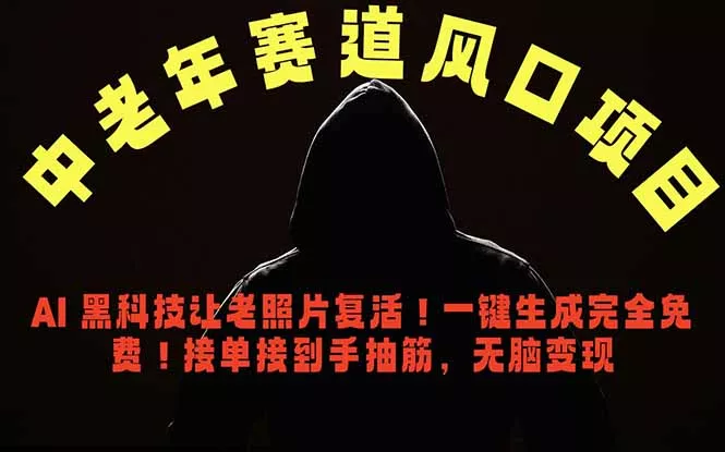 中老年风口项目，AI 黑科技让老照片复活！一键生成完全免费！接单接到手抽筋，无脑变现-羽哥创业课堂