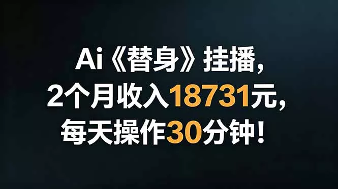 Ai替身挂播,2个月收入18731元,每天操作30分钟!-羽哥创业课堂
