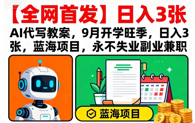 【全网首发】AI代写教案，9月开学旺季，日入3张，蓝海项目，永不失业副业兼职-羽哥创业课堂