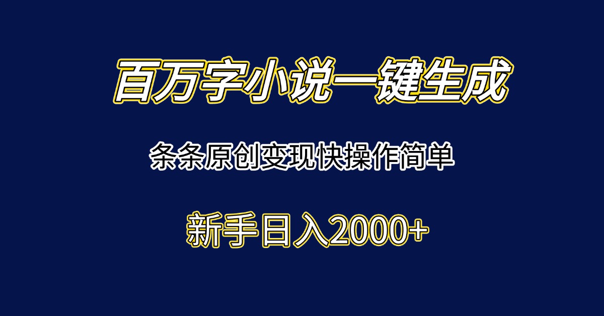 百万字小说一键生成，条条原创变现快操作简单新手日入2000+-羽哥创业课堂