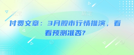 付费文章:3月股市行情推演,看看预测准否?-羽哥创业课堂