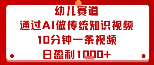 幼儿赛道：通过AI做传统知识视频，10分钟一条视频，日盈利多张-羽哥创业课堂