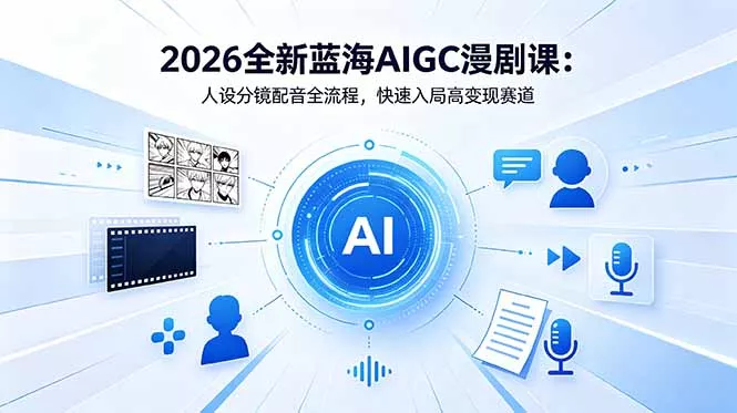 2026全新蓝海AIGC漫剧课：人设分镜配音全流程，快速入局高变现赛道-羽哥创业课堂