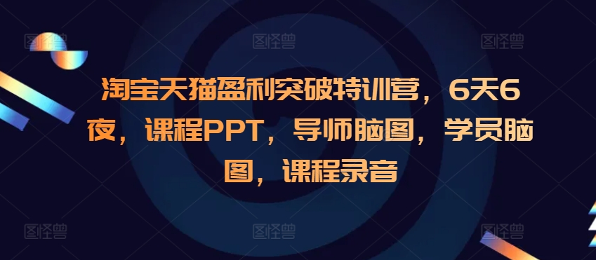 淘宝天猫盈利突破特训营，6天6夜，课程PPT，导师脑图，学员脑图，课程录音-羽哥创业课堂