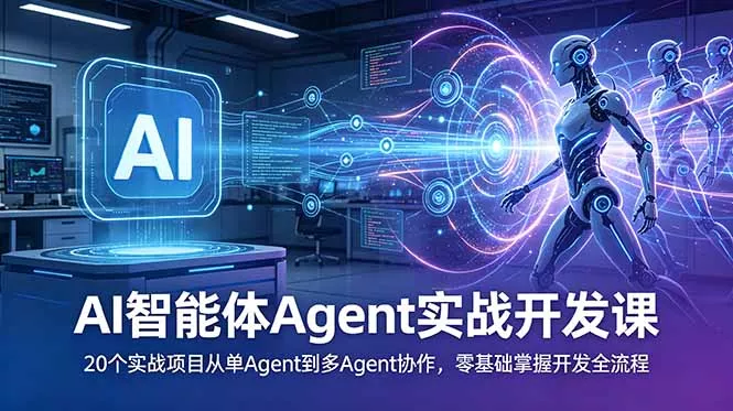AI智能体Agent实战开发课：20个实战项目从单Agent到多Agent协作，零基础掌握开发全流程-羽哥创业课堂
