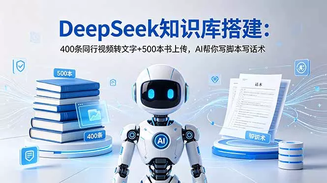 DeepSeek知识库搭建:400条同行视频转文字+500本书上传,AI帮你写脚本写话术-羽哥创业课堂