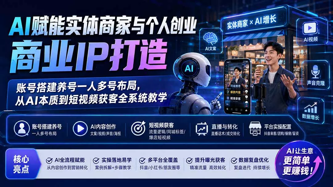 AI赋能实体商家与个人创业商业IP打造;账号搭建养号一人多号布局,从AI本质到短视频获客全系统教学-羽哥创业课堂