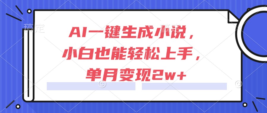 AI一键生成小说,小白也能轻松上手,单月变现2w+-羽哥创业课堂