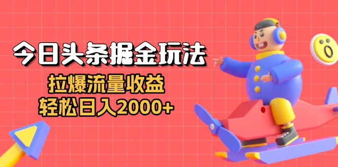 今日头条掘金玩法：拉爆流量收益，轻松日入2000+-羽哥创业课堂