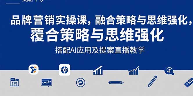 2025品牌营销实战课：覆盖文案设计写方案，搭配AI应用及提案直播教学-羽哥创业课堂