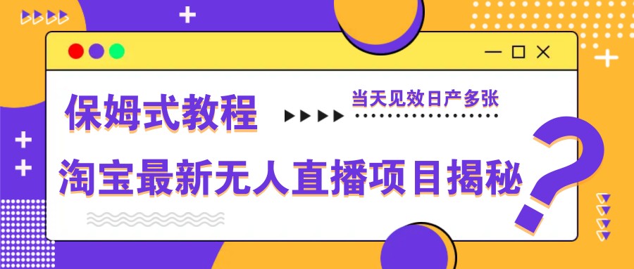 淘宝最新无人直播项目揭秘，保姆式教程，当天见效日产多张-羽哥创业课堂