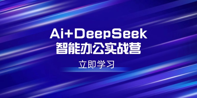 Ai+DeepSeek智能办公实战营:解锁AI写作、设计、PPT等高薪技能-羽哥创业课堂