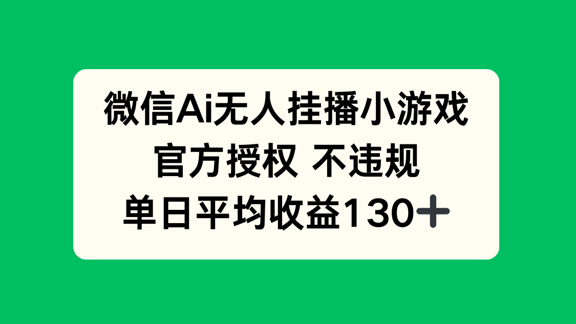 微信AI无人挂播小游戏，官方授权 不违规，单日收益130+-羽哥创业课堂