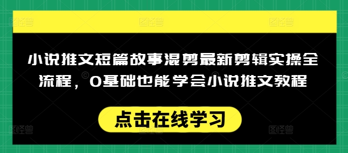小说推文短篇故事混剪最新剪辑实操全流程，0基础也能学会小说推文教程，肯干多发日入多张-羽哥创业课堂