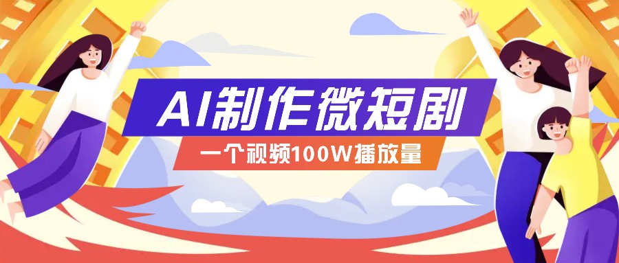 AI制作微短剧实操教程，今年最大风口一个视频100W播放量，附详细实操+变现计划-羽哥创业课堂