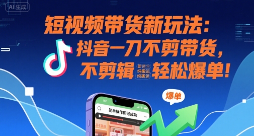 短视频带货新玩法:抖音一刀不剪带货,不剪辑,纯搬运,新手也能轻松爆单!-羽哥创业课堂