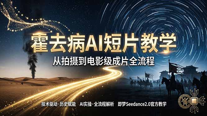《霍去病》AI短片教学：即梦AI Seedance2.0实操，从拍摄到电影级成片全流程-羽哥创业课堂