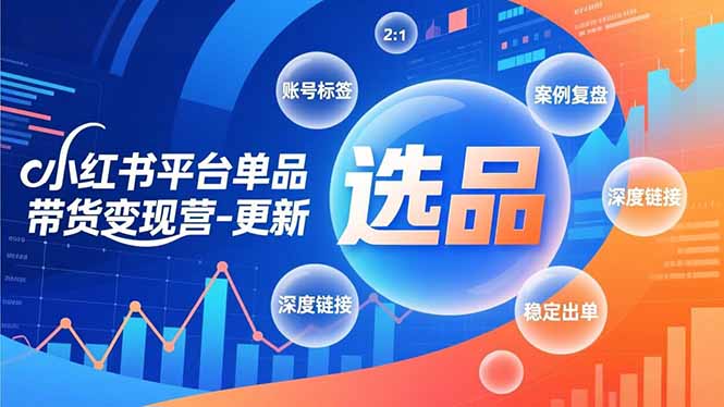 小红书平台单品带货变现营-更新，极致选品、账号标签、案例复盘，深度链接，快速启动稳定出单-羽哥创业课堂