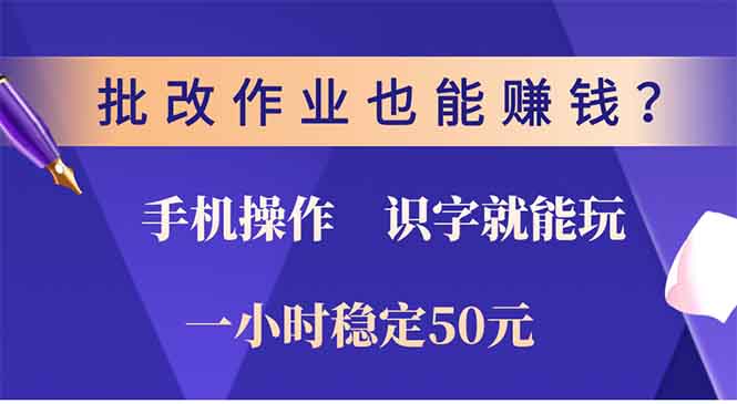 批改作业也能赚钱？0门槛手机项目，识字就能玩！一小时50元！-羽哥创业课堂