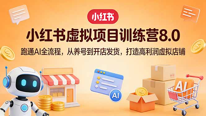 小红书虚拟项目训练营8.0：跑通AI全流程，从养号到开店发货，打造高利润虚拟店铺-羽哥创业课堂