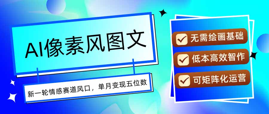 AI像素风图文超详细实操全过程，每天一小时轻松易上手，单月变现五位数-羽哥创业课堂