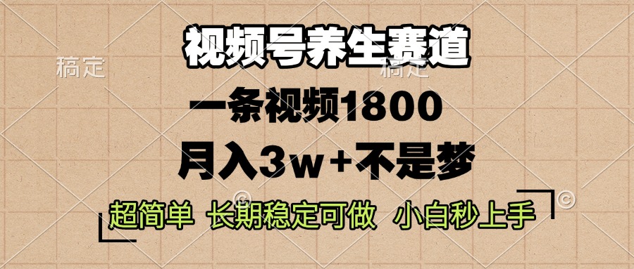 视频号养生赛道，一条视频1800，超简单，长期稳定可做，月入3w+不是梦-羽哥创业课堂