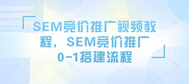 SEM竞价推广视频教程，SEM竞价推广0-1搭建流程-羽哥创业课堂