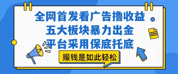 全网首发看广告撸收益，五大板块暴力出金，平台采用保底托底，挣钱是如此轻松作【揭秘】-羽哥创业课堂