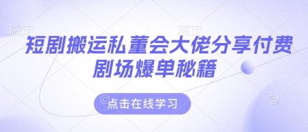 短剧搬运私董会大佬分享付费剧场爆单秘籍-羽哥创业课堂