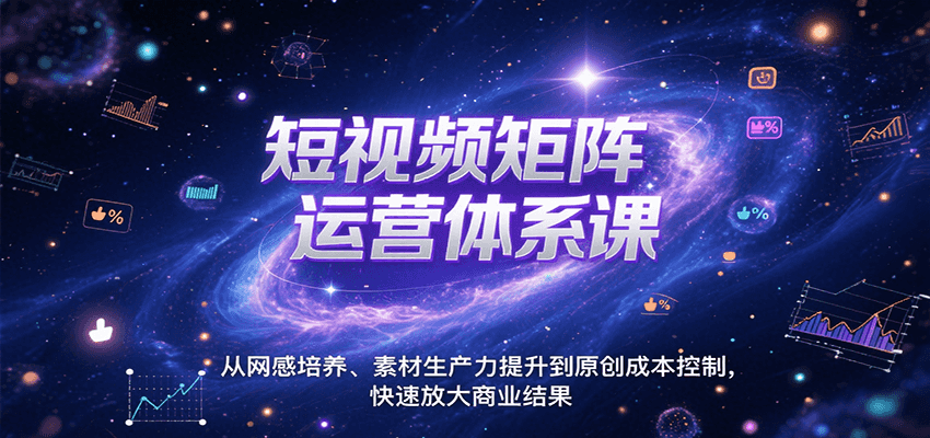 短视频矩阵运营体系课，从网感培养、素材生产力提升到原创成本控制，快速放大商业结果-羽哥创业课堂
