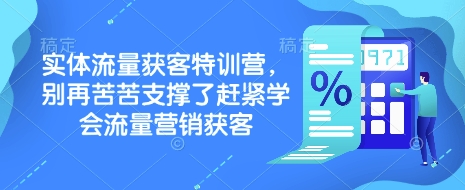 实体流量获客特训营，​别再苦苦支撑了赶紧学会流量营销获客-羽哥创业课堂