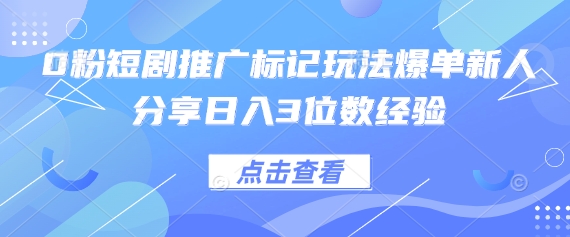 0粉短剧推广标记玩法爆单新人分享日入3位数经验-羽哥创业课堂