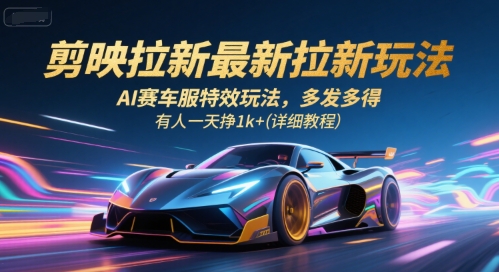 剪映拉新最新拉新玩法，AI赛车服特效玩法，多发多得，有人一天挣1k+(详细教程)-羽哥创业课堂