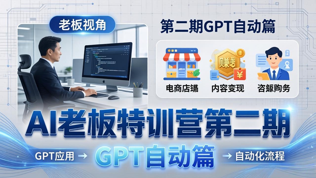 AI老板特训营第二期GPT自动篇：GPT应用+赚钱案例+自动化流程，老板AI降本增效课-羽哥创业课堂