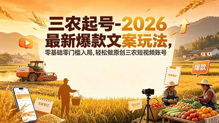 三农起号-2026 最新爆款文案玩法,零基础零门槛入局,轻松做原创三农短视频账号-羽哥创业课堂