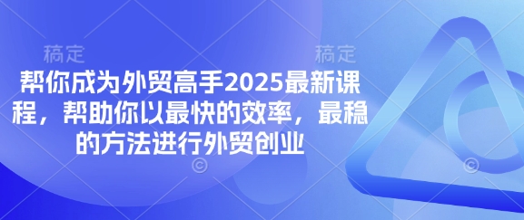 帮你成为外贸高手2025最新课程，帮助你以最快的效率，最稳的方法进行外贸创业-羽哥创业课堂