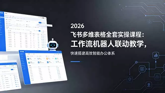 2026飞书多维表格全套实操课程：工作流机器人联动教学，快速搭建高效智能办公体系-羽哥创业课堂