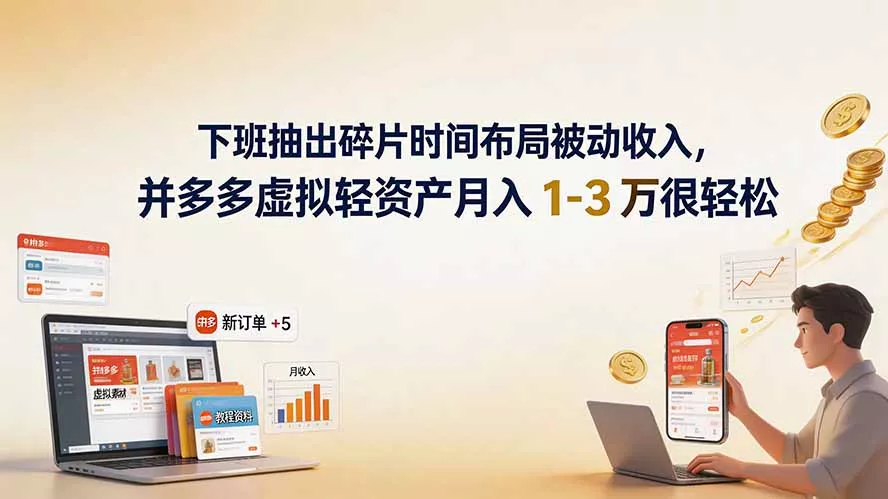 下班抽出碎片时间布局被动收入，拼多多虚拟轻资产月入 1-3 万很轻松-羽哥创业课堂
