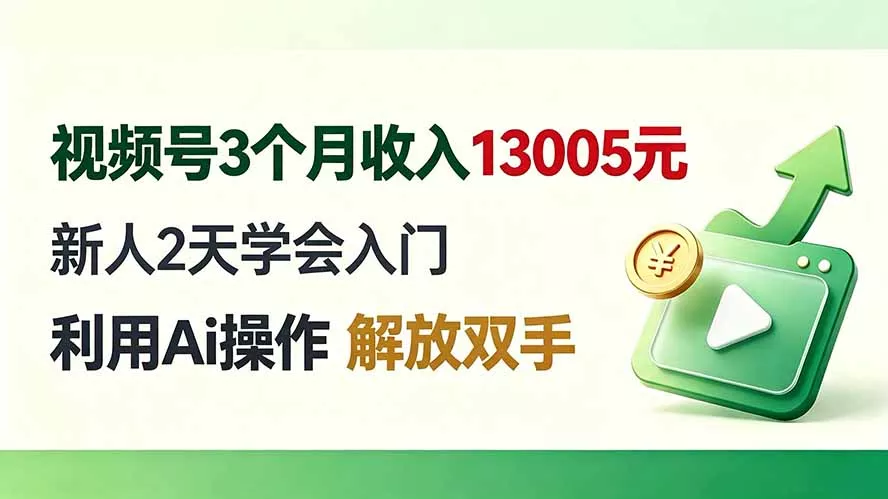 视频号3个月收入13005元, 新人2天学会入门, 利用Ai操作 解放双手!-羽哥创业课堂