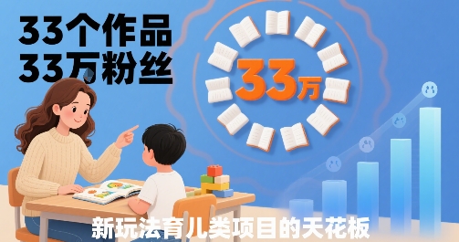33个作品33W粉丝，育儿类项目的天花板，小白可操作-羽哥创业课堂