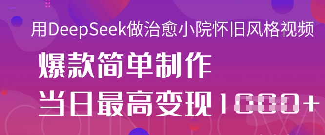 用DeepSeek做治愈小院怀旧风格视频，爆款轻松制作，当日最高变现1k-羽哥创业课堂