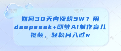 如何30天内涨粉5W？用deepseek+即梦AI制作育儿视频，轻松月入过w-羽哥创业课堂