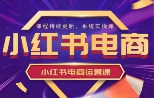 小红书电商运营实操课，​新手从0~1落地实操-羽哥创业课堂
