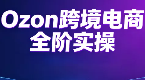 Ozon跨境电商全阶实操课程-羽哥创业课堂