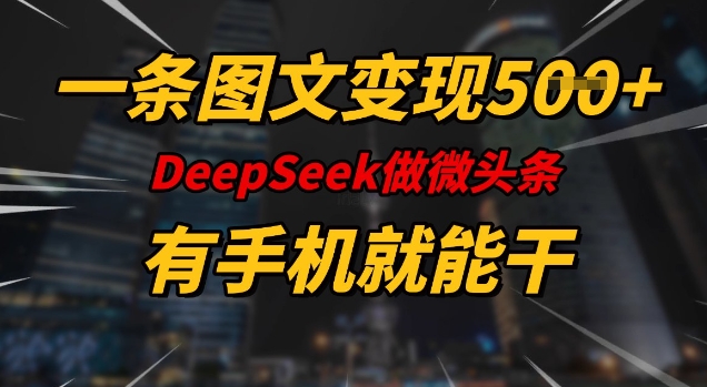 一条图文变现5张,DeeSeep微头条,有手机就能做-羽哥创业课堂